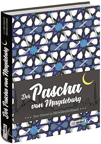 Der Pascha von Magdeburg: Der Orient in Mitteldeutschland (Schriftenreihe des ICATAT)