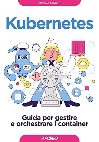 Kubernetes. Guida per gestire e orchestrare i container (Guida completa)