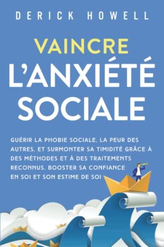 Vaincre l’anxiété sociale: Guérir la phobie sociale, la peur des autres, et surmonter sa timidité grâce à des méthodes et à des traitements reconnus. Booster sa confiance en soi et son estime de soi