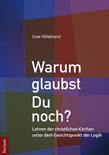 Warum glaubst Du noch?: Lehren der christlichen Kirchen unter dem Gesichtspunkt der Logik