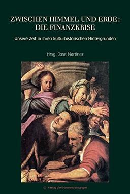 Zwischen Himmel und Erde: die Finanzkrise: Unsere Zeit in ihren kulturhistorischen Hintergründen