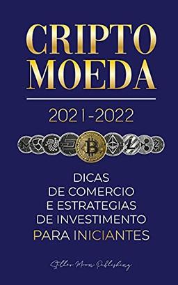 Criptomoeda 2021-2022: Dicas de Comércio e Estratégias de Investimento para Iniciantes (Bitcoin, Ethereum, Ripple, Doge, Cardano, Shiba, Safemoon, ... & mais) (Universidade Especialista Em Cripto)