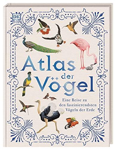 Atlas der Vögel: Eine Reise zu den faszinierendsten Vögeln der Erde