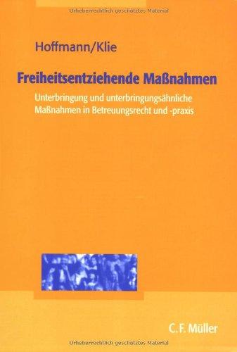 Freiheitsentziehende Maßnahmen: Unterbringung und unterbringungsähnliche Maßnahmen in Betreuungsrecht und -praxis