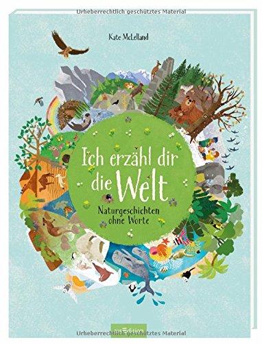 Ich erzähl dir die Welt: Naturgeschichten ohne Worte (Naturbilderbuch)