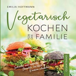 Vegetarisch Kochen für die Familie - Gesamtband: Schnelle und einfache Gerichte, die auch Kindern schmecken