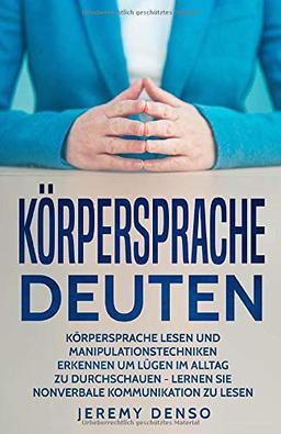 Körpersprache deuten: Körpersprache lesen und Manipulationstechniken erkennen, um Lügen im Alltag zu durchschauen - lernen Sie nonverbale Kommunikation zu lesen (Persönlichkeitsentwicklung im Alltag)