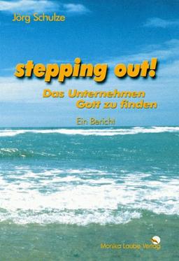 "stepping out!". Das Unternehmen Gott zu finden. Ein Bericht. (BOD)