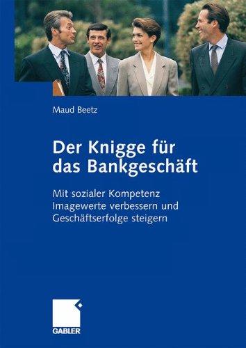 Der Knigge für das Bankgeschäft: Mit sozialer Kompetenz Imagewerte verbessern und Geschäftserfolge steigern