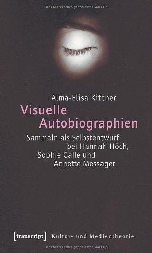 Visuelle Autobiographien: Sammeln als Selbstentwurf bei Hannah Höch, Sophie Calle und Annette Messager