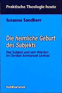 Die heimliche Geburt des Subjekts: Das Subjekt und sein Werden im Denken Emmanuel Lévinas (Praktische Theologie heute)