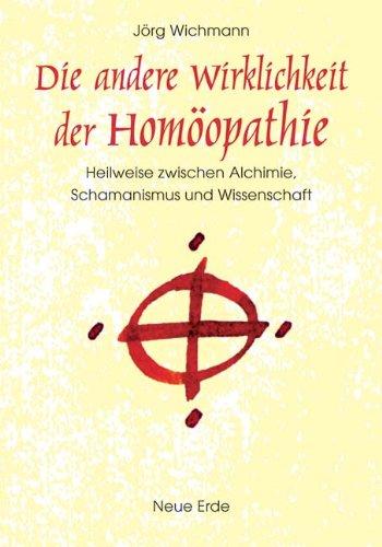 Die andere Wirklichkeit der Hömoöpathie: Heilweise zwischen Alchemie, Schamanismus und Wissenschaft