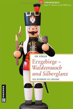 Erzgebirge - Waldesrausch und Silberglanz: 66 Lieblingsplätze und 11 Touren nach Böhmen