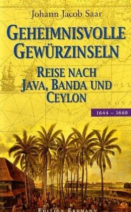 Geheimnisvolle Gewürzinseln: Reise nach Java, Banda und Ceylon 1644 - 1660