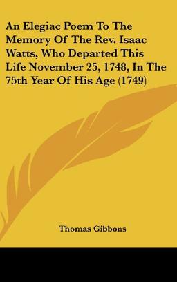 An Elegiac Poem To The Memory Of The Rev. Isaac Watts, Who Departed This Life November 25, 1748, In The 75th Year Of His Age (1749)