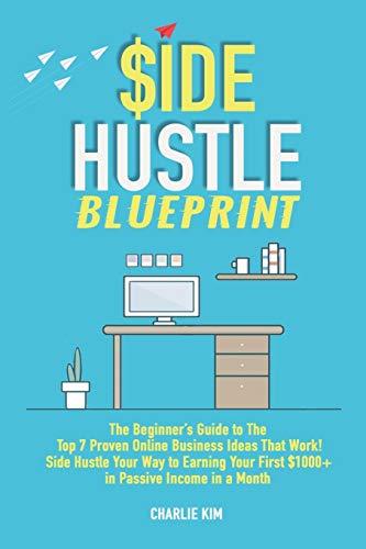 Side Hustle Blueprint: The Beginner’s Guide to The Top 7 Proven Online Business Ideas That Work! Side Hustle Your Way to Earning Your First $1000+ in Passive Income a Month.