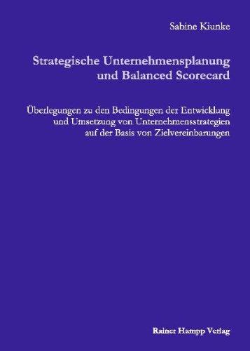 Strategische Unternehmensplanung und Balanced Scorecard: Überlegungen zu den Bedingungen der Entwicklung und Umsetzung von Unternehmensstrategien auf der Basis von Zielvereinbarungen