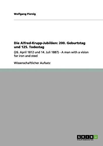 Die Alfred-Krupp-Jubiläen: 200. Geburtstag und 125. Todestag: (26. April 1812 und 14. Juli 1887) - A man with a vision for iron and steel