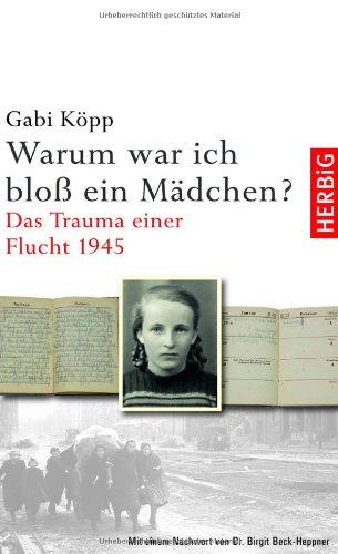 Warum war ich bloß ein Mädchen? Das Trauma einer Flucht 1945. Mit einem Nachwort von Dr. Birgit Beck-Heppner