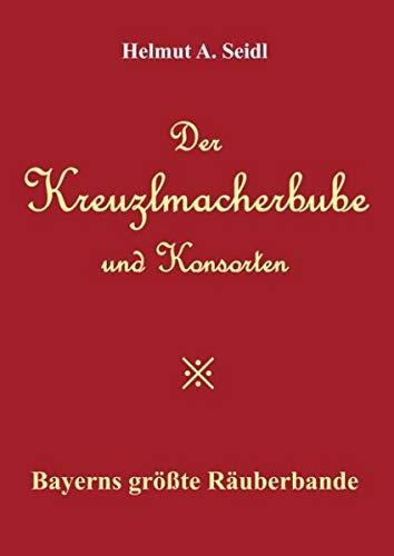 Der Kreuzlmacherbube und Konsorten: Bayerns größte Räuberbande