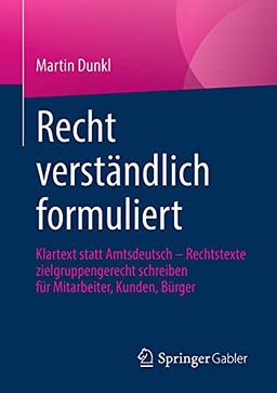 Recht verständlich formuliert: Klartext statt Amtsdeutsch - Rechtstexte zielgruppengerecht schreiben für Mitarbeiter, Kunden, Bürger