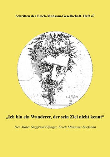 "Ich bin ein Wanderer, der sein Ziel nicht kennt": Der Maler Siegfried Elfinger, Erich Mühsams Stiefsohn