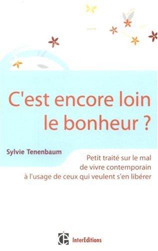 C'est encore loin le bonheur ? : petit traité sur le mal de vivre contemporain à l'usage de ceux qui veulent s'en libérer