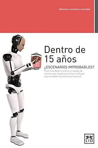 Dentro de 15 Años: ¿escenarios Improbables? Francisco Abad Coordina Un Equipo de Autores Que Imaginan El Futuro Y Dibujan Una Sociedad Mu: ¿escenarios ... a la Actual (Biblioteca empresa y sociedad)