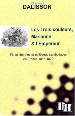 Les trois couleurs, Marianne et l'Empereur : fêtes libérales et politiques symboliques en France 1815-1870