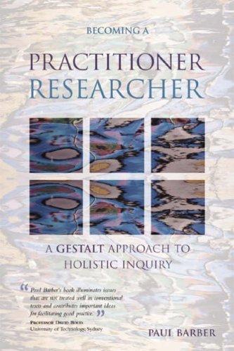 Becoming a Practitioner Researcher: A Gestalt Approach to Holistic Inquiry (Management, Policy & Education)