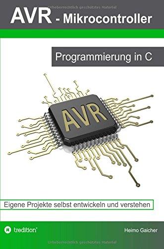 AVR Mikrocontroller - Programmierung in C: Eigene Projekte selbst entwickeln und verstehen