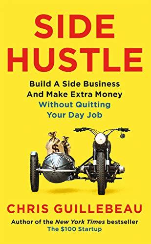 Side Hustle: Build a Side Business and Make Extra Money – Without Quitting Your Day Job