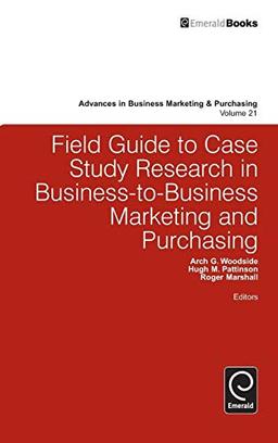 Field Guide to Case Study Research in Business-to-Business Marketing and Purchasing (Advances in Business Marketing & Purchasing, 21, Band 21)