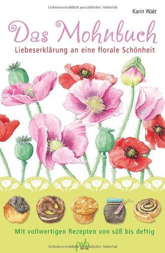 Das Mohnbuch: Liebeserklärung an eine florale Schönheit. Mit vollwertigen Rezepten von süß bis deftig