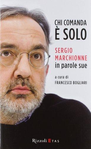 Chi comanda è solo. Sergio Marchionne in parole sue