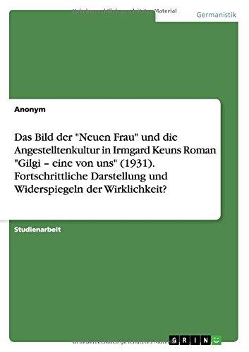 Das Bild der "Neuen Frau" und die Angestelltenkultur in Irmgard Keuns Roman "Gilgi - eine von uns" (1931). Fortschrittliche Darstellung und Widerspiegeln der Wirklichkeit?