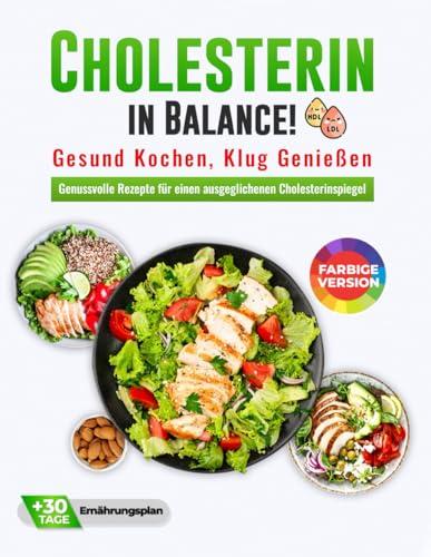 Cholesterin in Balance! Gesund Kochen, Klug Genießen: Cholesterin senken Kochbuch mit zahlreichen Farbfotos + 30 Tage Ernährungsplan - Genussvolle Rezepte für einen ausgeglichenen Cholesterinspiegel