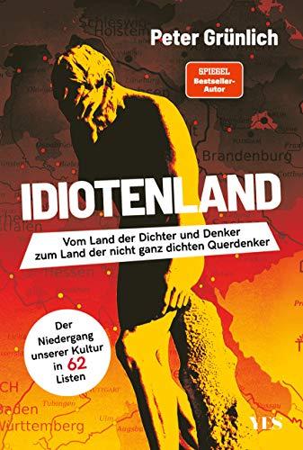 Idiotenland: Vom Land der Dichter und Denker zum Land der nicht ganz dichten Querdenker. Der Niedergang unserer Kultur in 62 Listen