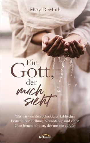 Ein Gott, der mich sieht: Was wir von den Schicksalen biblischer Frauen über Heilung, Neuanfänge und einen Gott lernen können, der uns nie aufgibt