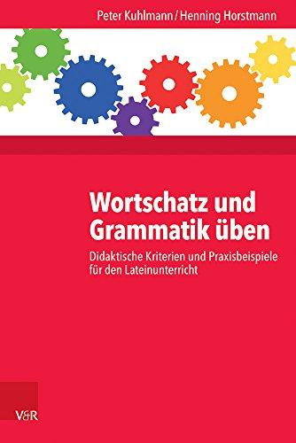 Wortschatz und Grammatik üben: Didaktische Kriterien und Praxisbeispiele für den Lateinunterricht