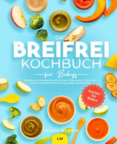 Das Breifrei Kochbuch für Babys: Einfache und Leckere Gerichte für jeden Tag inklusive Tipps und Tricks für die Breifreie Ernährung & Baby-Led-Weaning | Kochen für Babys