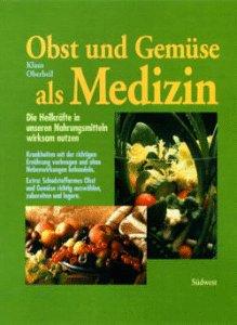 Obst und Gemüse als Medizin. Die Heilkräfte in unseren Nahrungsmitteln wirksam nutzen