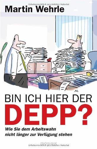 Bin ich hier der Depp?: Wie Sie dem Arbeitswahn nicht länger zur Verfügung stehen