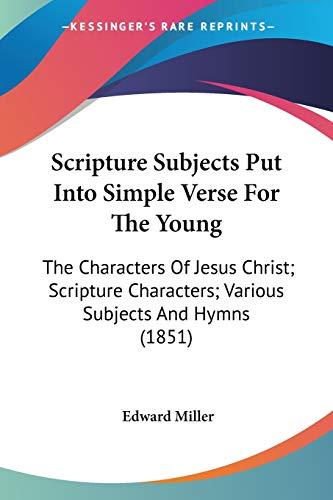 Scripture Subjects Put Into Simple Verse For The Young: The Characters Of Jesus Christ; Scripture Characters; Various Subjects And Hymns (1851)