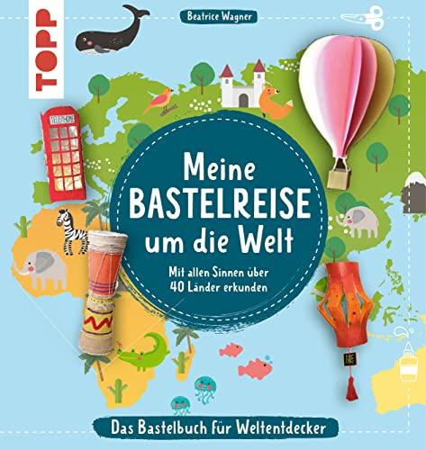 Meine Bastelreise um die Welt - Das Bastelbuch für Weltentdecker: Mit allen Sinnen über 40 Länder erkunden