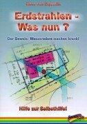 Erdstrahlen - Was nun? Der Beweis: Wasseradern machen krank!. Hilfe zur Selbsthilfe!