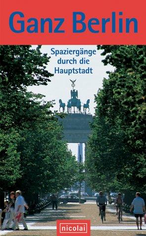 Ganz Berlin. Spaziergänge durch die Hauptstadt