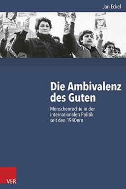 Die Ambivalenz des Guten: Menschenrechte in der internationalen Politik seit den 1940ern