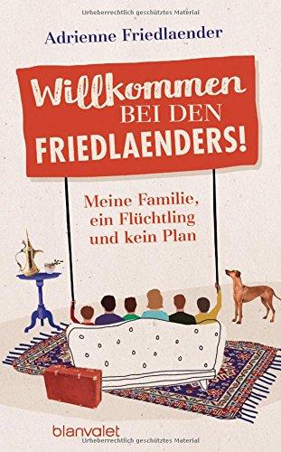 Willkommen bei den Friedlaenders!: Meine Familie, ein Flüchtling und kein Plan