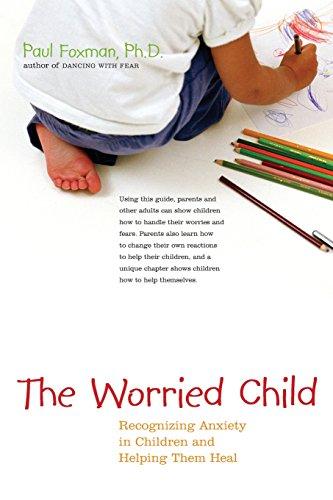 The Worried Child: Recognizing Anxiety in Children and Helping Them Heal: How We Create Anxiety in Children and What We Can Do to Stop It